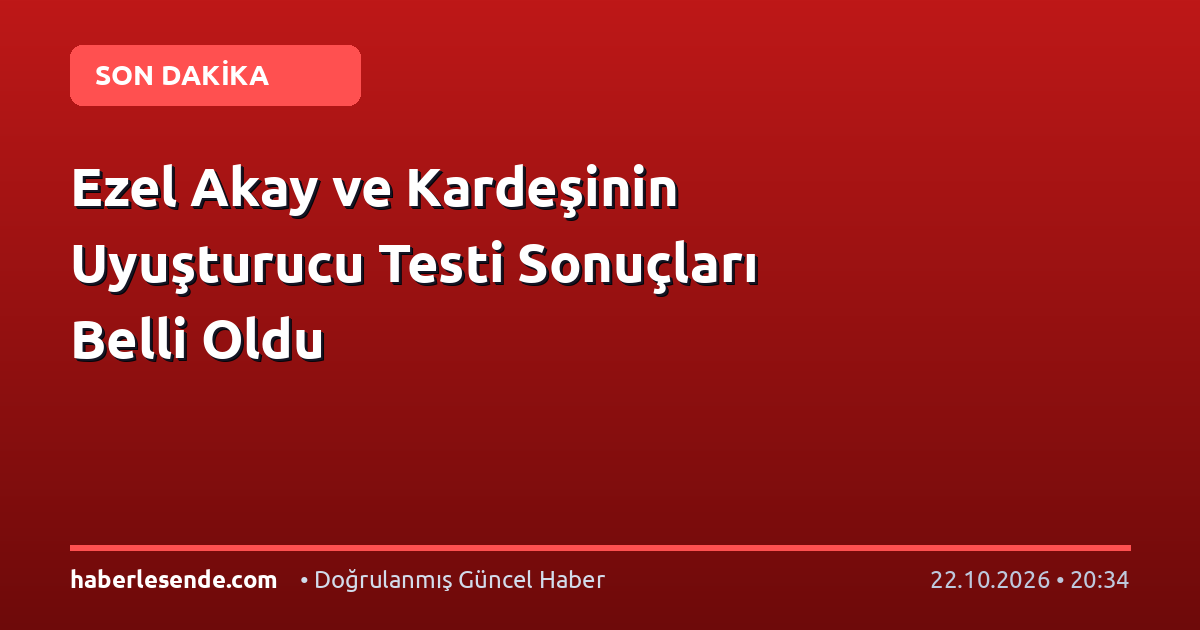 Ezel Akay ve Kardeşinin Uyuşturucu Testi Sonuçları Belli Oldu