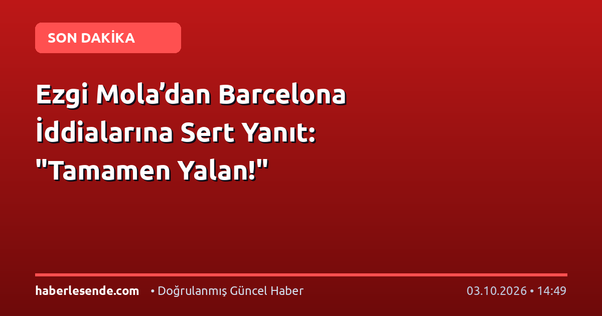 Ezgi Mola’dan Barcelona İddialarına Sert Yanıt: "Tamamen Yalan!"