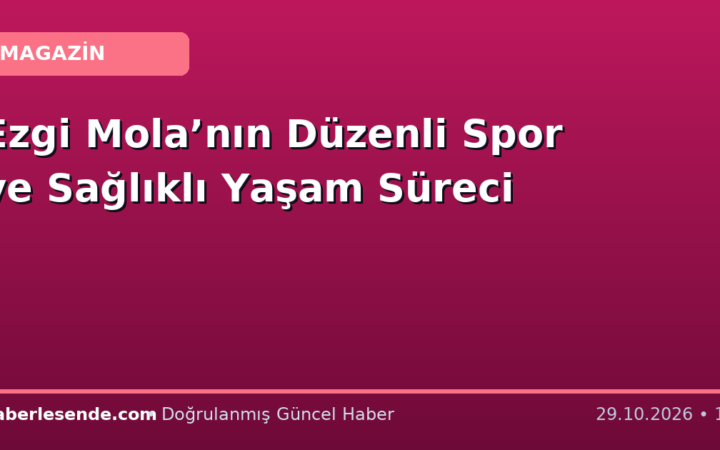 Ezgi Mola’nın Düzenli Spor ve Sağlıklı Yaşam Süreci