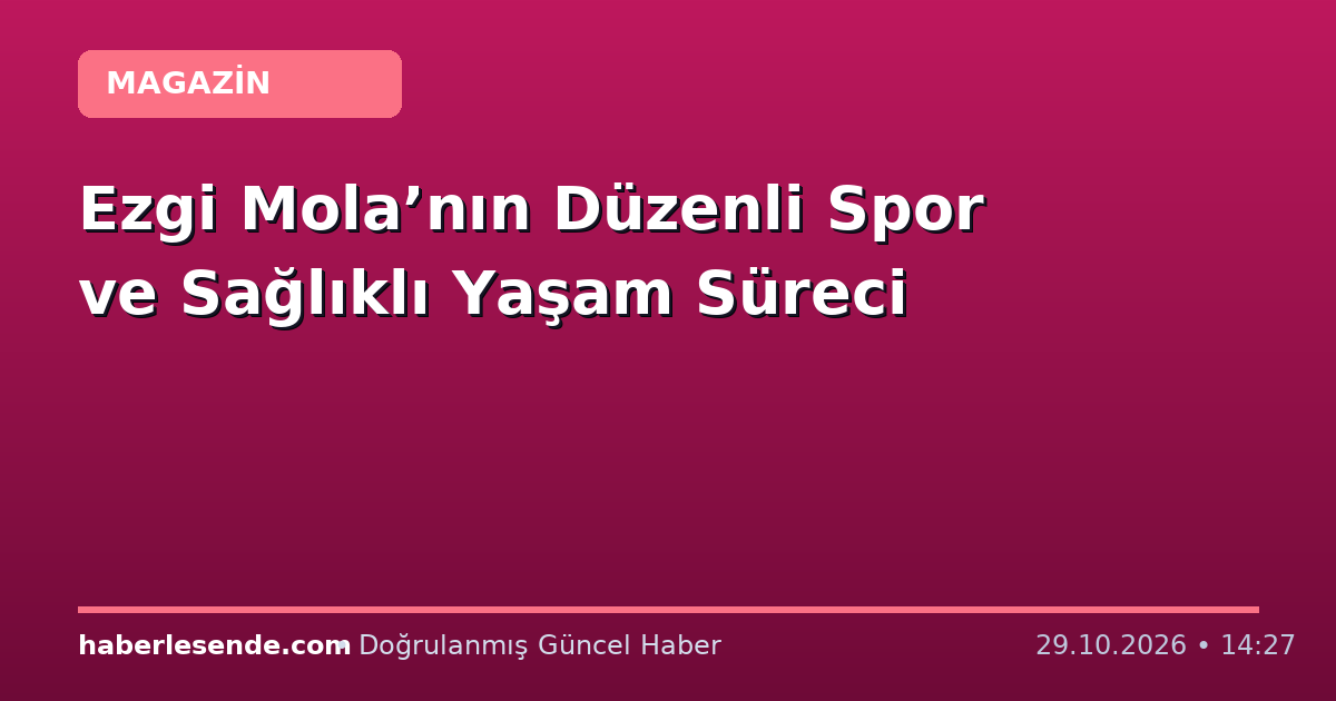 Ezgi Mola’nın Düzenli Spor ve Sağlıklı Yaşam Süreci
