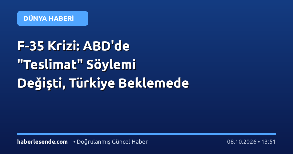 F-35 Krizi: ABD'de "Teslimat" Söylemi Değişti, Türkiye Beklemede