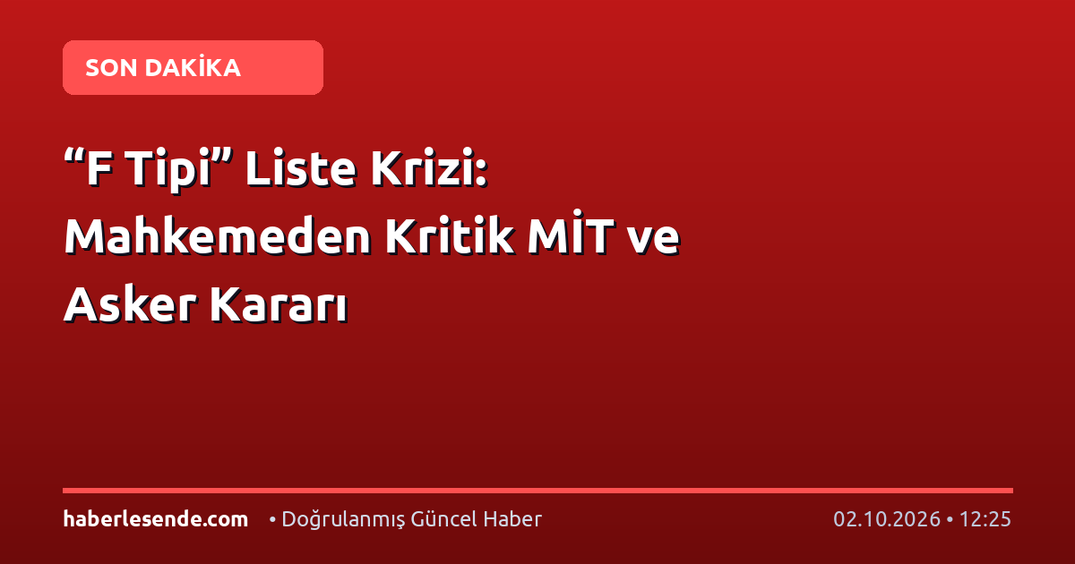 “F Tipi” Liste Krizi: Mahkemeden Kritik MİT ve Asker Kararı