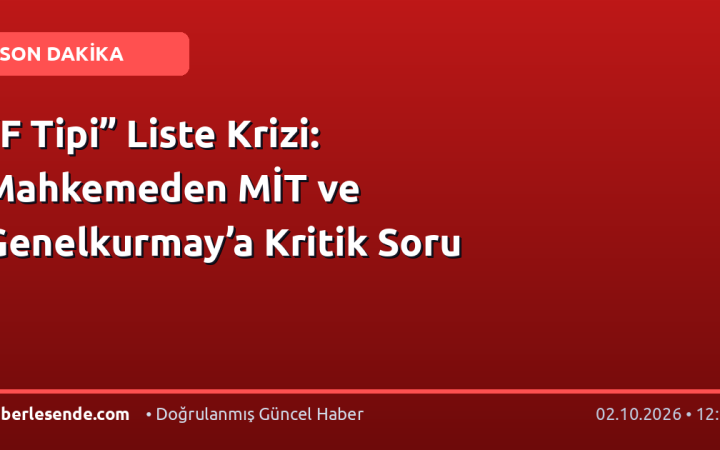 “F Tipi” Liste Krizi: Mahkemeden MİT ve Genelkurmay’a Kritik Soru