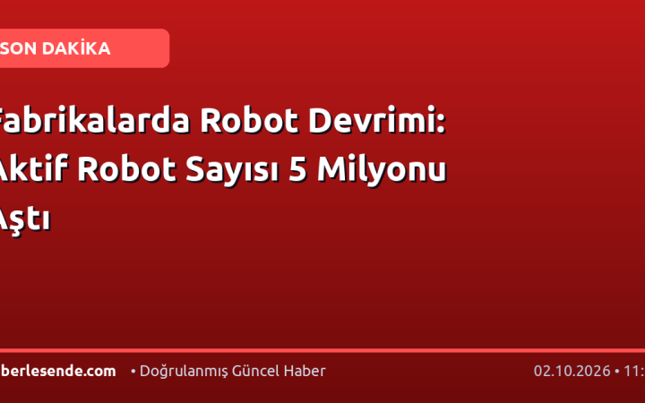 Fabrikalarda Robot Devrimi: Aktif Robot Sayısı 5 Milyonu Aştı
