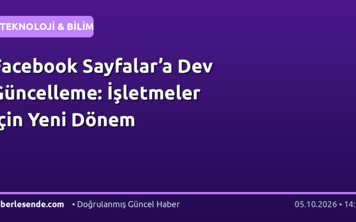 Facebook Sayfalar’a Dev Güncelleme: İşletmeler İçin Yeni Dönem