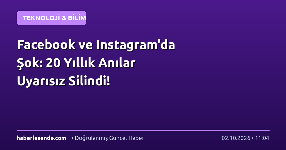 Facebook ve Instagram'da Şok: 20 Yıllık Anılar Uyarısız Silindi!