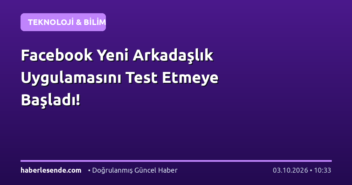 Facebook Yeni Arkadaşlık Uygulamasını Test Etmeye Başladı!