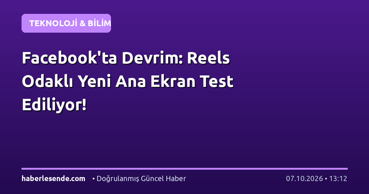 Facebook'ta Devrim: Reels Odaklı Yeni Ana Ekran Test Ediliyor!