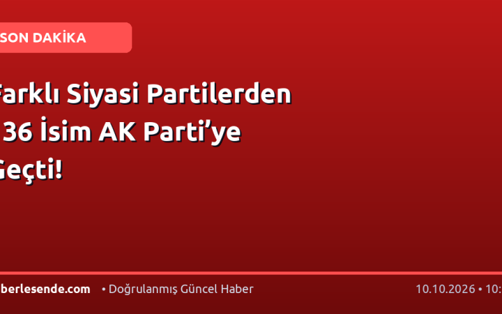 Farklı Siyasi Partilerden 136 İsim AK Parti’ye Geçti!