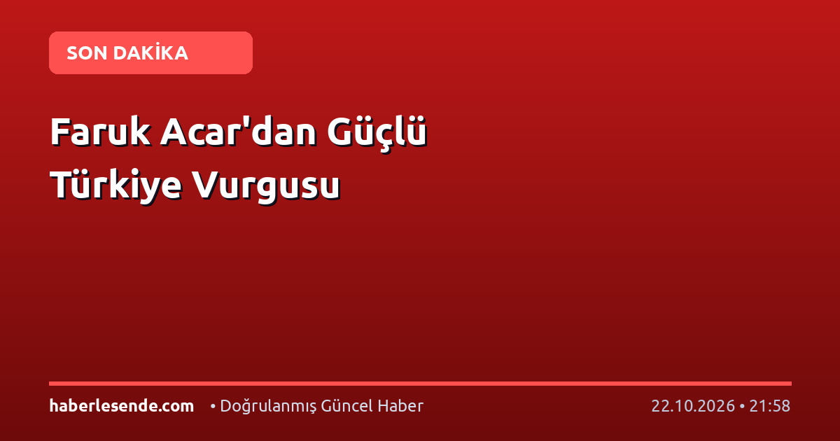 Faruk Acar'dan Güçlü Türkiye Vurgusu