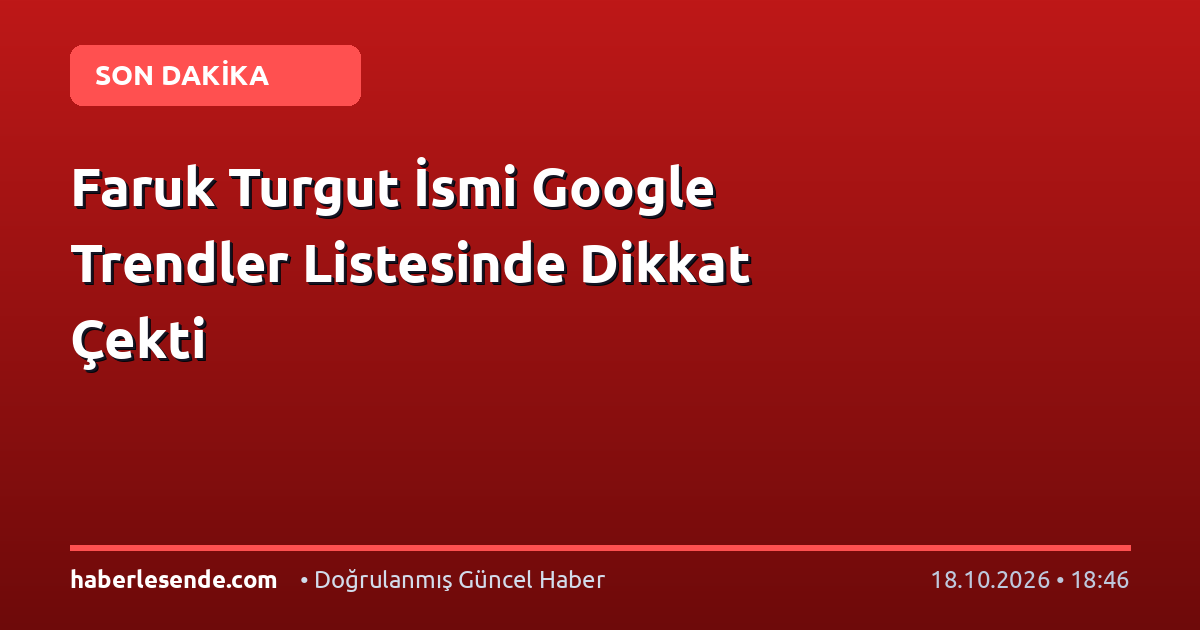 Faruk Turgut İsmi Google Trendler Listesinde Dikkat Çekti