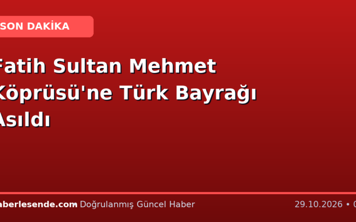 Fatih Sultan Mehmet Köprüsü'ne Türk Bayrağı Asıldı