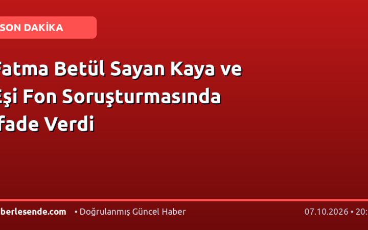 Fatma Betül Sayan Kaya ve Eşi Fon Soruşturmasında İfade Verdi