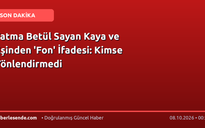 Fatma Betül Sayan Kaya ve Eşinden 'Fon' İfadesi: Kimse Yönlendirmedi