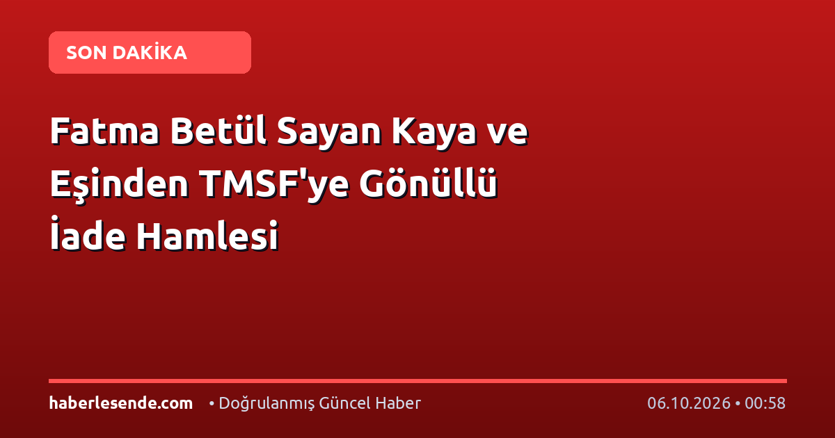 Fatma Betül Sayan Kaya ve Eşinden TMSF'ye Gönüllü İade Hamlesi