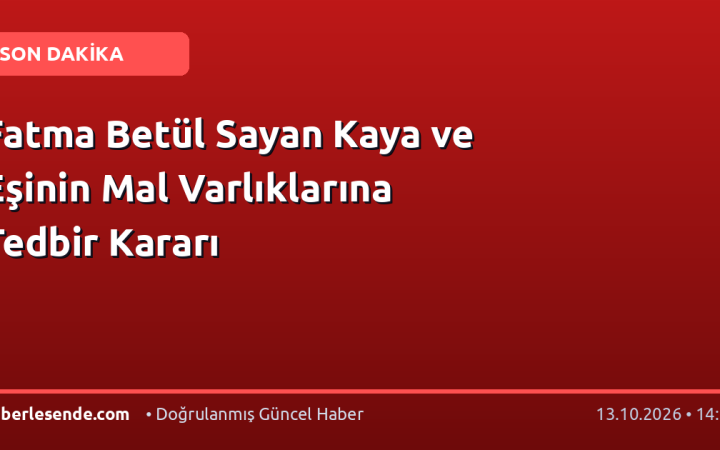 Fatma Betül Sayan Kaya ve Eşinin Mal Varlıklarına Tedbir Kararı