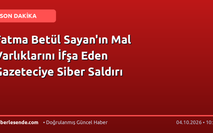 Fatma Betül Sayan'ın Mal Varlıklarını İfşa Eden Gazeteciye Siber Saldırı