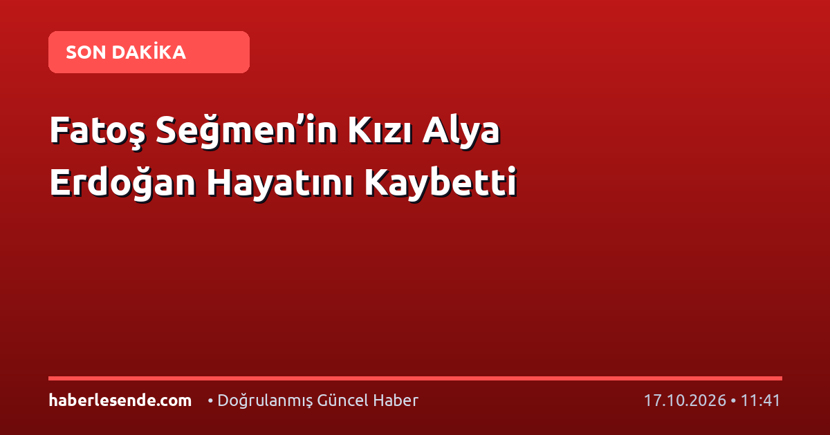 Fatoş Seğmen’in Kızı Alya Erdoğan Hayatını Kaybetti