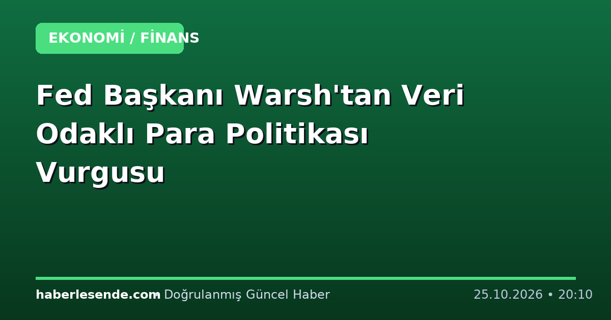 Fed Başkanı Warsh'tan Veri Odaklı Para Politikası Vurgusu