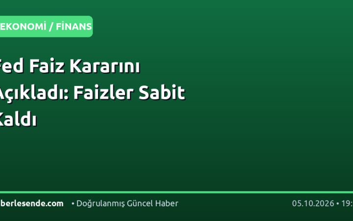 Fed Faiz Kararını Açıkladı: Faizler Sabit Kaldı