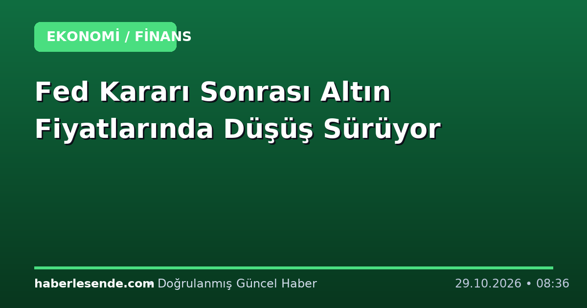 Fed Kararı Sonrası Altın Fiyatlarında Düşüş Sürüyor