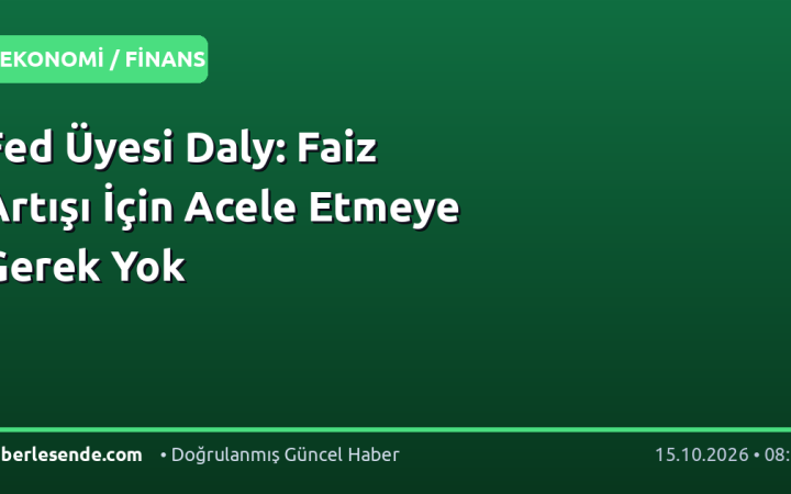 Fed Üyesi Daly: Faiz Artışı İçin Acele Etmeye Gerek Yok