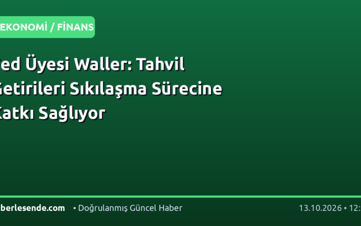 Fed Üyesi Waller: Tahvil Getirileri Sıkılaşma Sürecine Katkı Sağlıyor