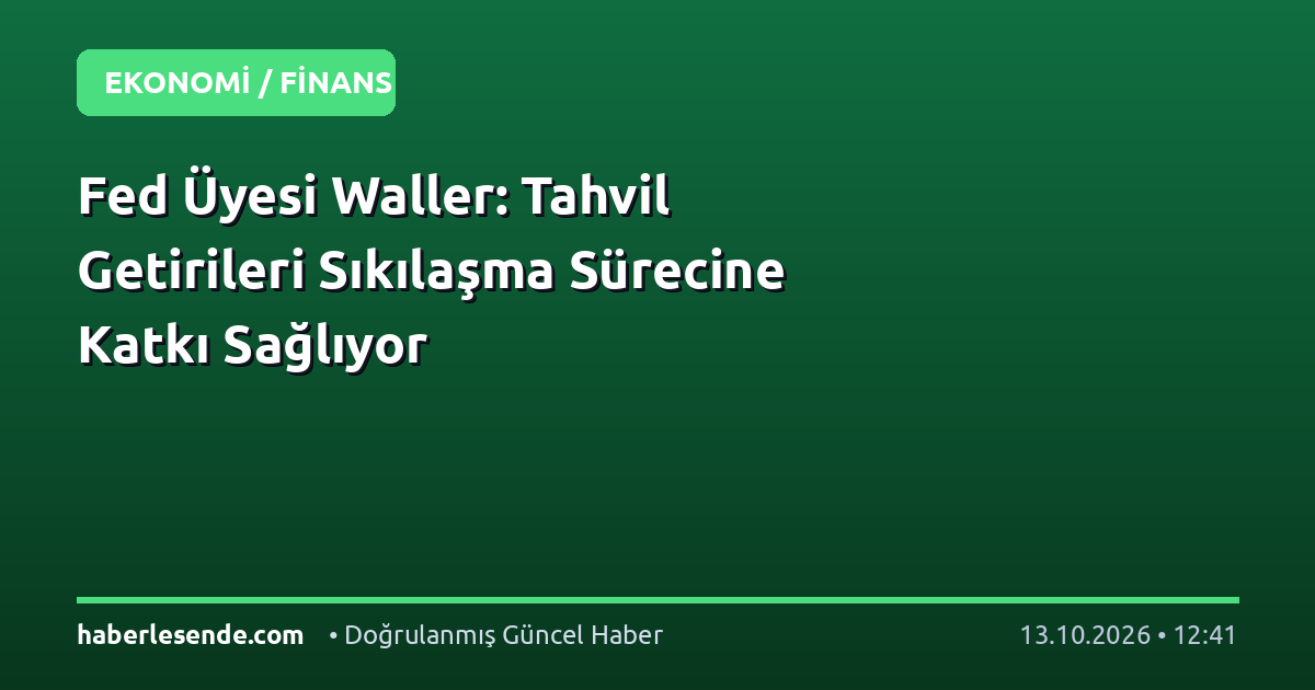 Fed Üyesi Waller: Tahvil Getirileri Sıkılaşma Sürecine Katkı Sağlıyor