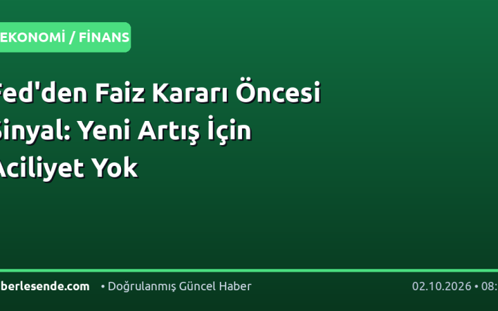 Fed'den Faiz Kararı Öncesi Sinyal: Yeni Artış İçin Aciliyet Yok