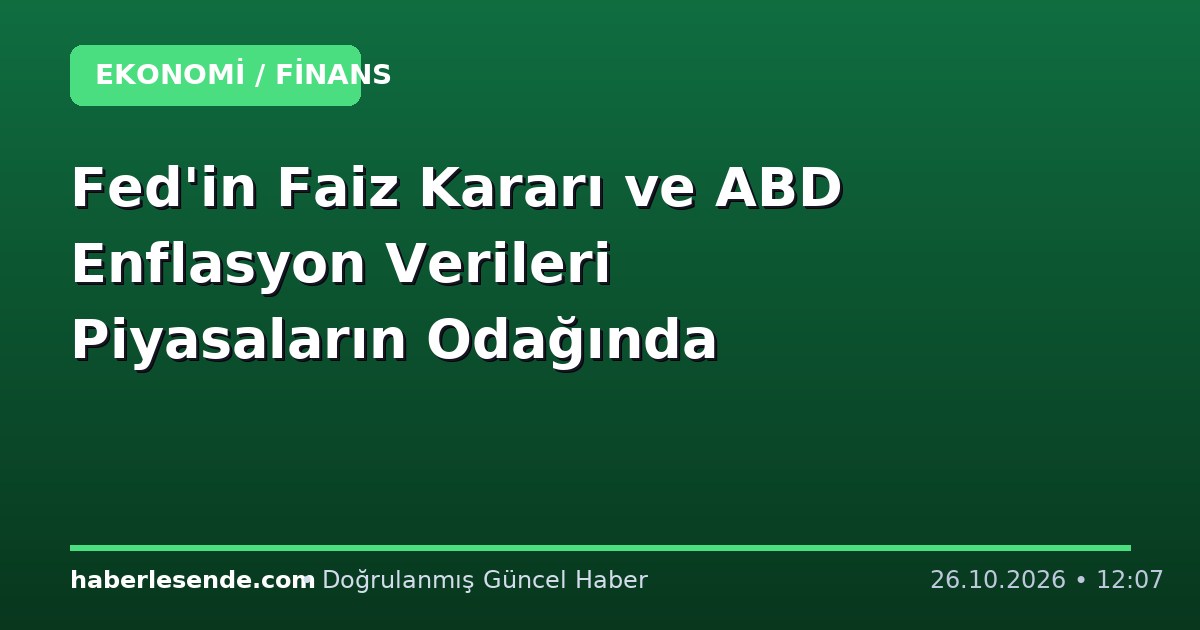 Fed'in Faiz Kararı ve ABD Enflasyon Verileri Piyasaların Odağında