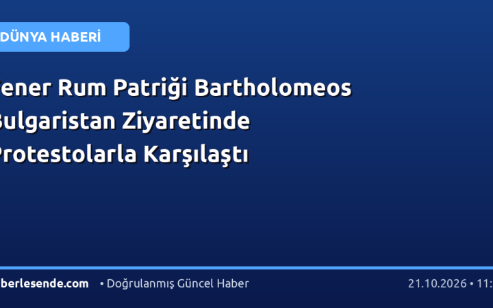 Fener Rum Patriği Bartholomeos Bulgaristan Ziyaretinde Protestolarla Karşılaştı