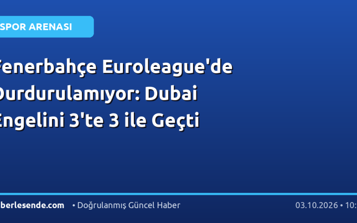Fenerbahçe Euroleague'de Durdurulamıyor: Dubai Engelini 3'te 3 ile Geçti