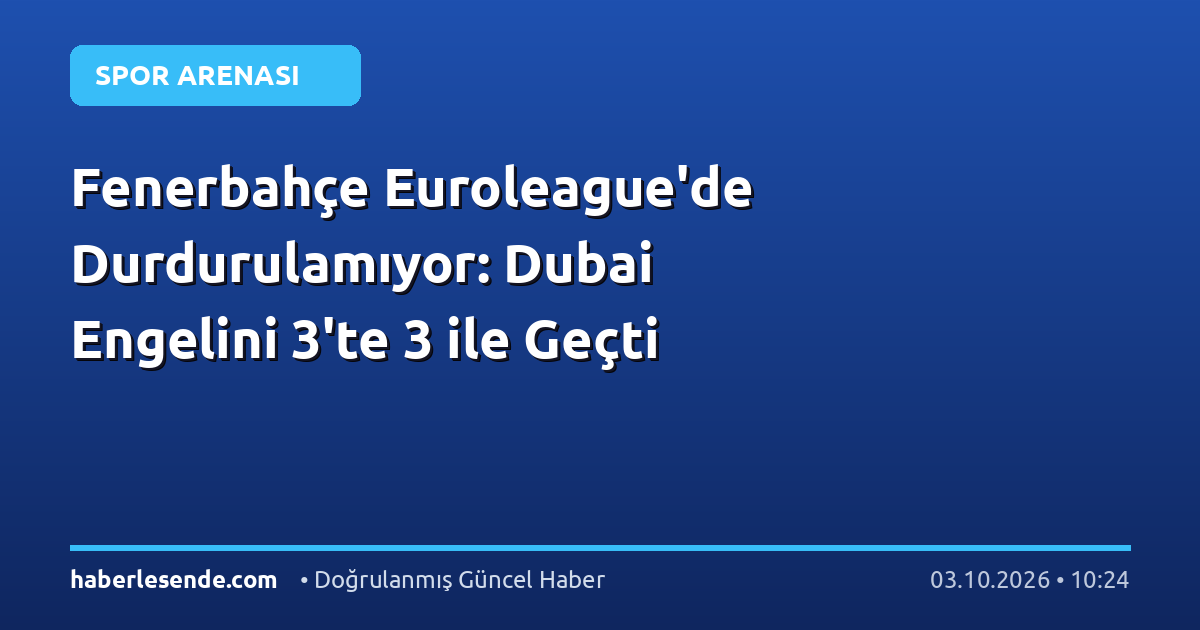Fenerbahçe Euroleague'de Durdurulamıyor: Dubai Engelini 3'te 3 ile Geçti