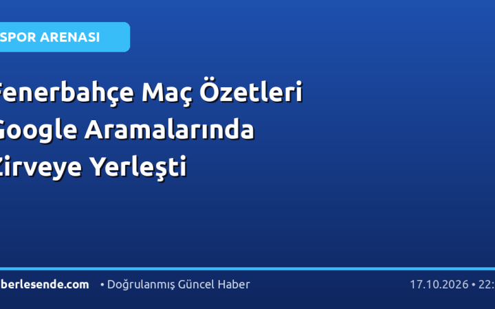 Fenerbahçe Maç Özetleri Google Aramalarında Zirveye Yerleşti