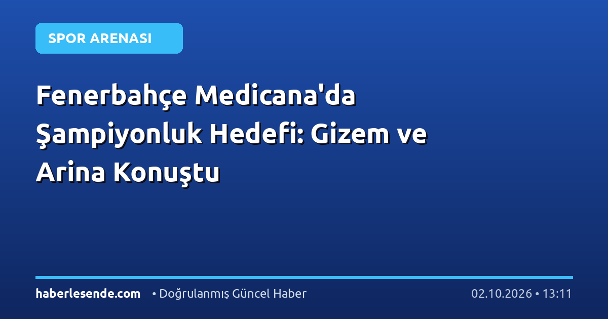 Fenerbahçe Medicana'da Şampiyonluk Hedefi: Gizem ve Arina Konuştu
