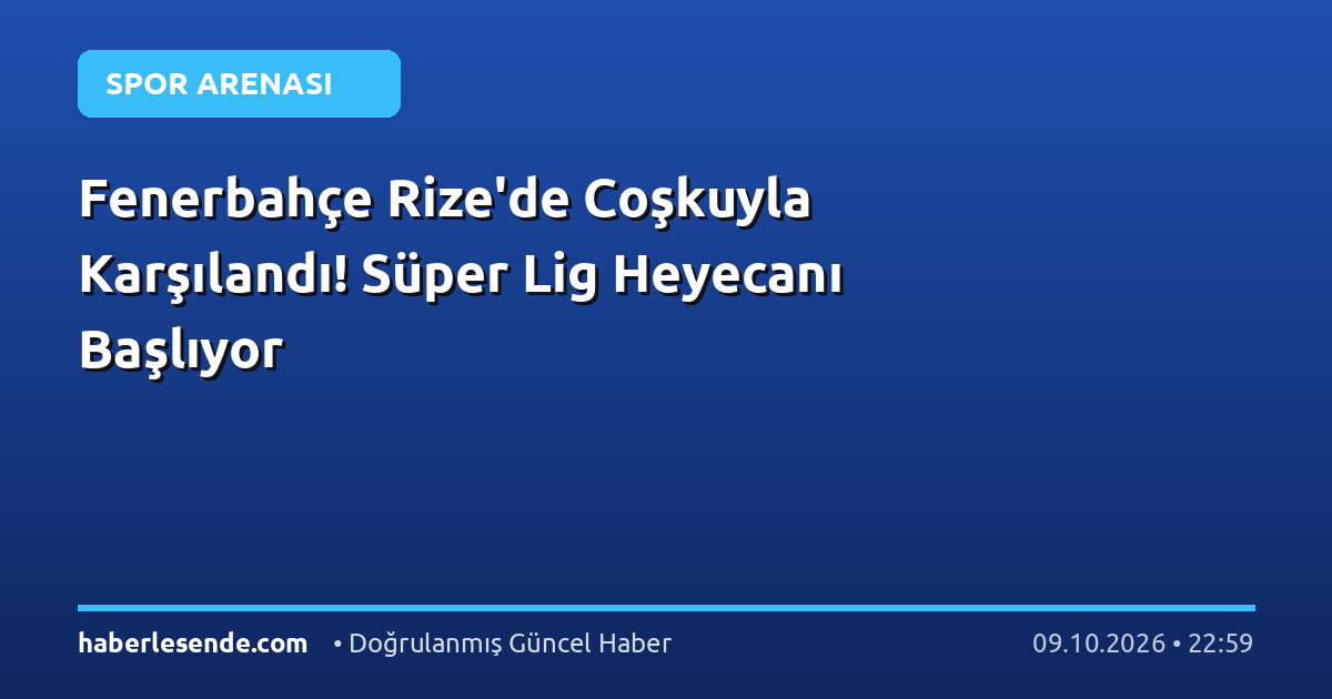 Fenerbahçe Rize'de Coşkuyla Karşılandı! Süper Lig Heyecanı Başlıyor