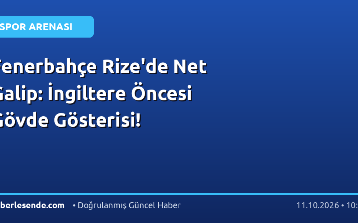 Fenerbahçe Rize'de Net Galip: İngiltere Öncesi Gövde Gösterisi!
