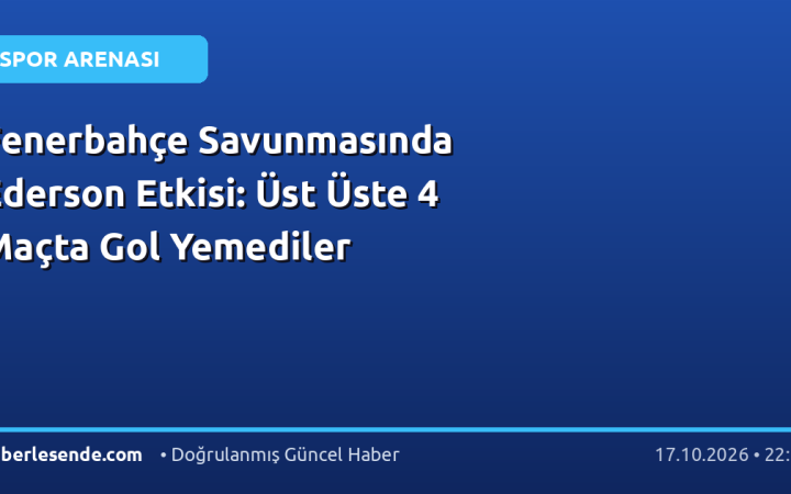 Fenerbahçe Savunmasında Ederson Etkisi: Üst Üste 4 Maçta Gol Yemediler