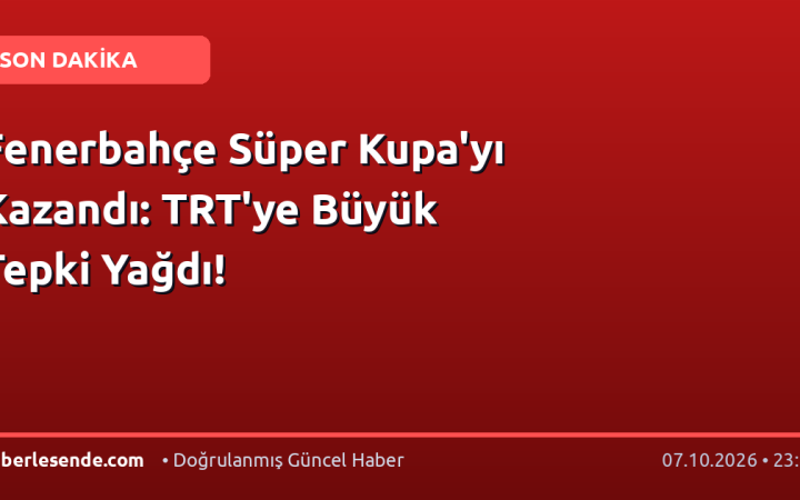 Fenerbahçe Süper Kupa'yı Kazandı: TRT'ye Büyük Tepki Yağdı!
