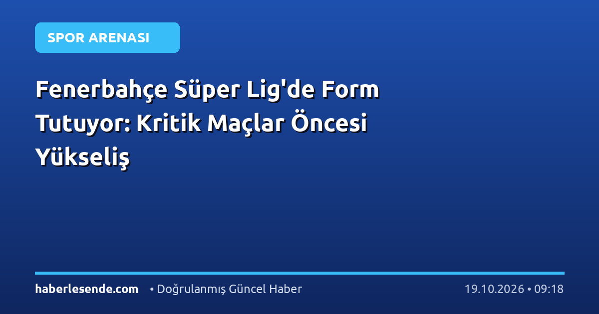 Fenerbahçe Süper Lig'de Form Tutuyor: Kritik Maçlar Öncesi Yükseliş