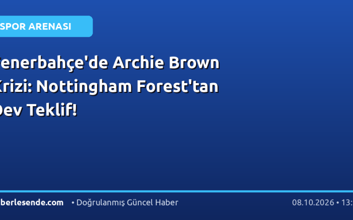 Fenerbahçe'de Archie Brown Krizi: Nottingham Forest'tan Dev Teklif!