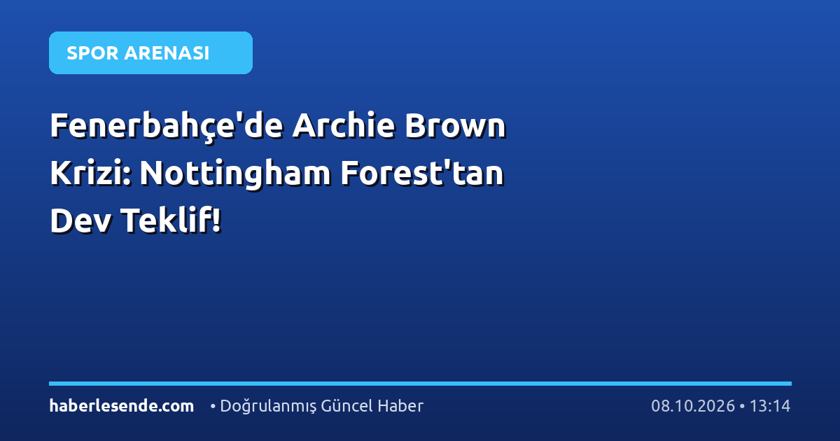 Fenerbahçe'de Archie Brown Krizi: Nottingham Forest'tan Dev Teklif!