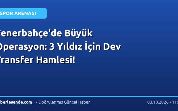 Fenerbahçe'de Büyük Operasyon: 3 Yıldız İçin Dev Transfer Hamlesi!