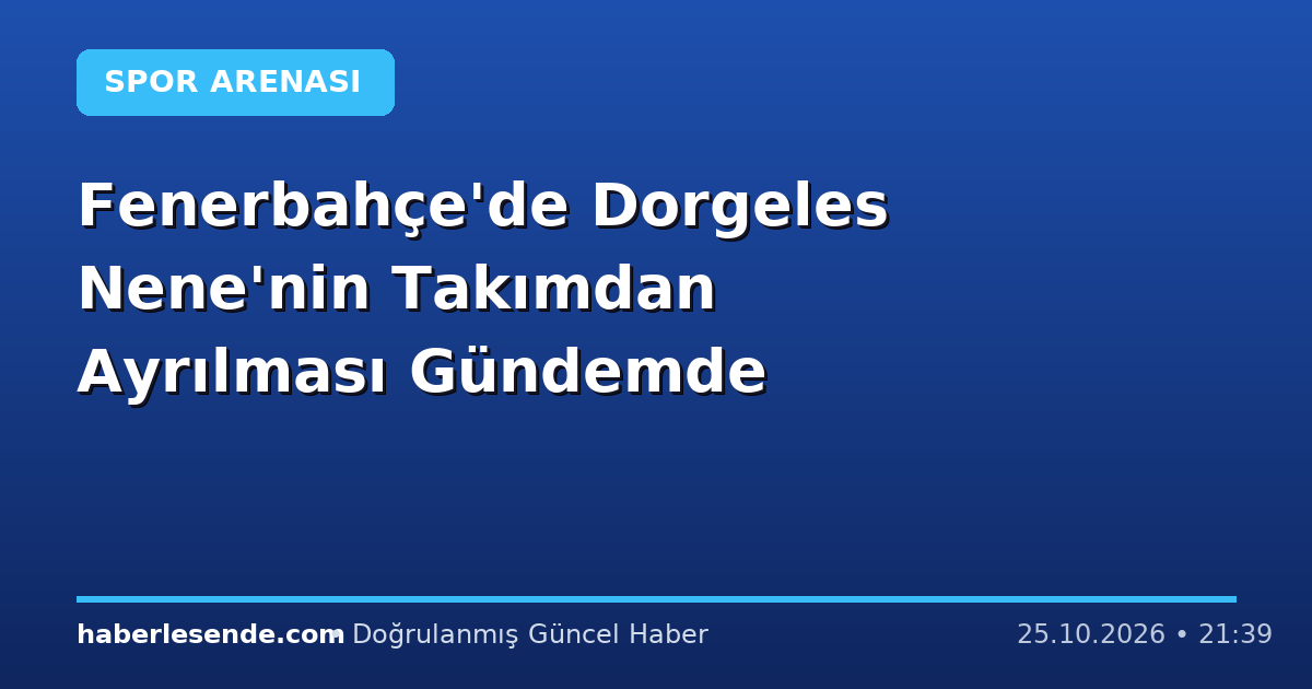 Fenerbahçe'de Dorgeles Nene'nin Takımdan Ayrılması Gündemde