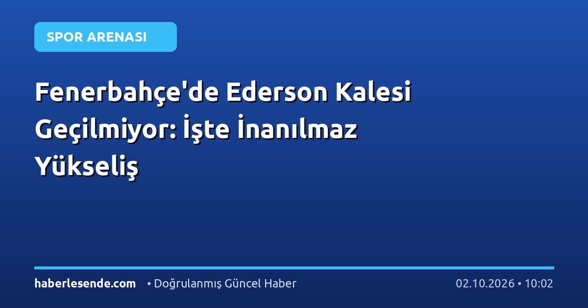Fenerbahçe'de Ederson Kalesi Geçilmiyor: İşte İnanılmaz Yükseliş