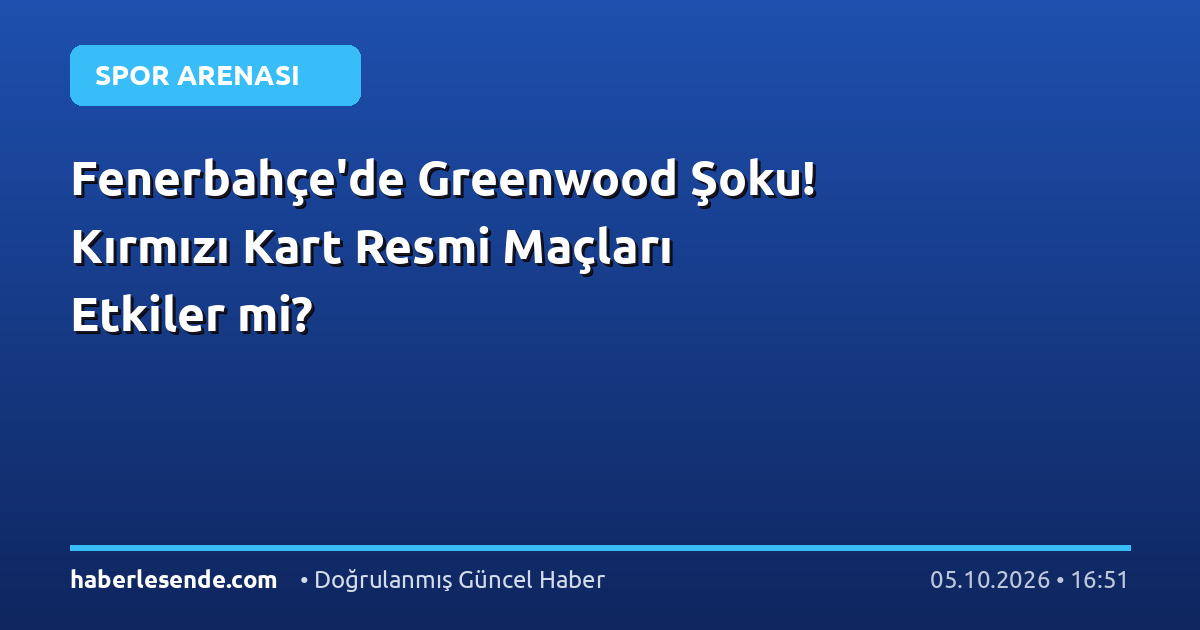 Fenerbahçe'de Greenwood Şoku! Kırmızı Kart Resmi Maçları Etkiler mi?