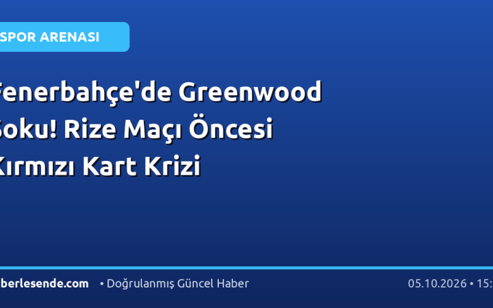 Fenerbahçe'de Greenwood Şoku! Rize Maçı Öncesi Kırmızı Kart Krizi