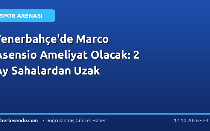 Fenerbahçe'de Marco Asensio Ameliyat Olacak: 2 Ay Sahalardan Uzak