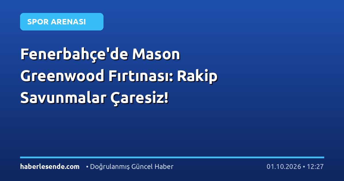 Fenerbahçe'de Mason Greenwood Fırtınası: Rakip Savunmalar Çaresiz!