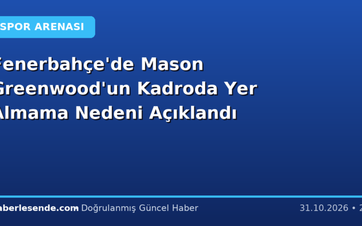 Fenerbahçe'de Mason Greenwood'un Kadroda Yer Almama Nedeni Açıklandı